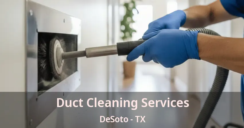 Duct Cleaning Services DeSoto - TX Duct Cleaning Services DeSoto - TX